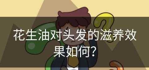 花生油对头发的滋养效果如何？